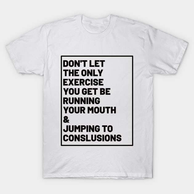 don't let the only exercise you get be running your mouth & jumping to conclusions T-Shirt by teali